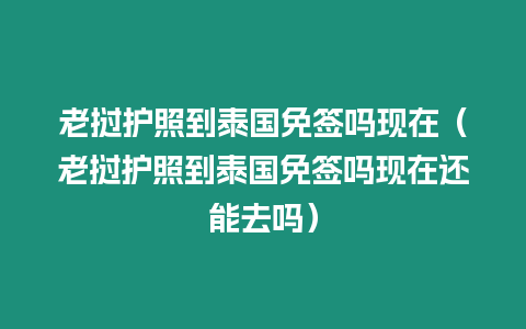 老撾護照到泰國免簽嗎現在（老撾護照到泰國免簽嗎現在還能去嗎）