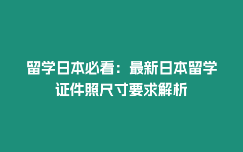 留學日本必看：最新日本留學證件照尺寸要求解析