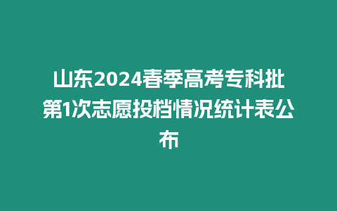 山東2024春季高考專科批第1次志愿投檔情況統計表公布