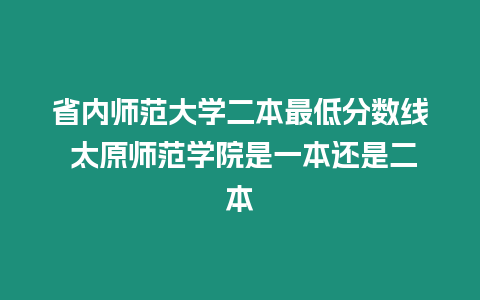 省內(nèi)師范大學(xué)二本最低分?jǐn)?shù)線 太原師范學(xué)院是一本還是二本