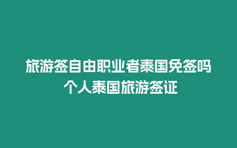 旅游簽自由職業者泰國免簽嗎 個人泰國旅游簽證