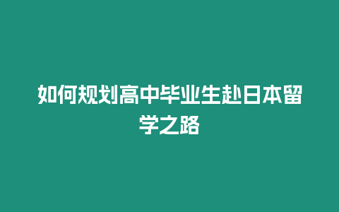 如何規劃高中畢業生赴日本留學之路