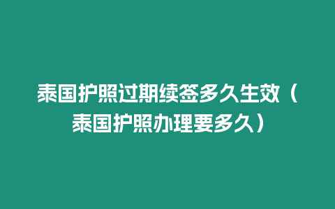 泰國護照過期續簽多久生效（泰國護照辦理要多久）