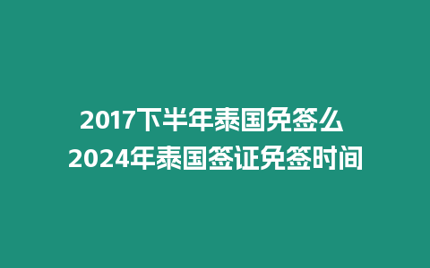 2017下半年泰國免簽么 2024年泰國簽證免簽時間