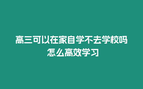 高三可以在家自學不去學校嗎 怎么高效學習