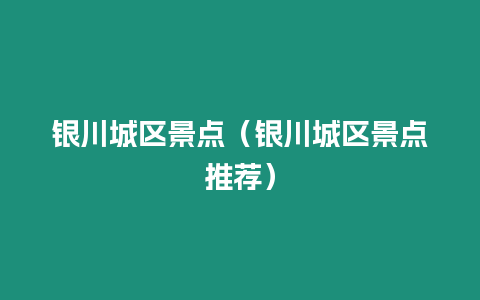 銀川城區(qū)景點(diǎn)（銀川城區(qū)景點(diǎn)推薦）