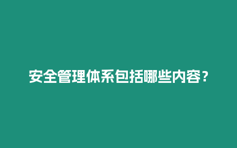 安全管理體系包括哪些內容？