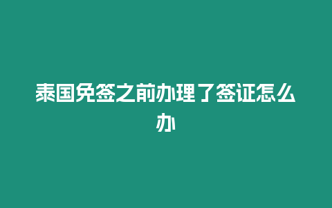 泰國免簽之前辦理了簽證怎么辦