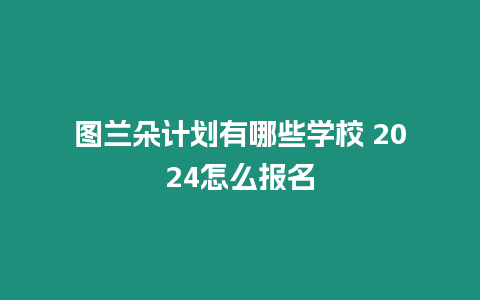 圖蘭朵計劃有哪些學(xué)校 2024怎么報名