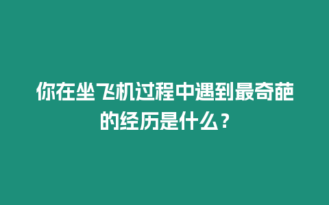 你在坐飛機過程中遇到最奇葩的經(jīng)歷是什么？