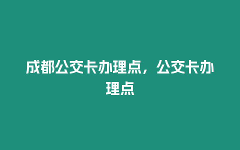 成都公交卡辦理點，公交卡辦理點