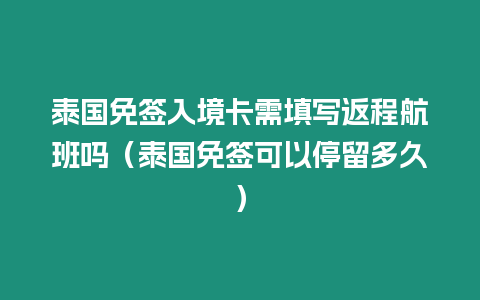 泰國免簽入境卡需填寫返程航班嗎（泰國免簽可以停留多久）