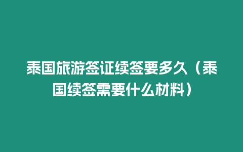 泰國旅游簽證續簽要多久（泰國續簽需要什么材料）