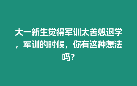 大一新生覺得軍訓太苦想退學，軍訓的時候，你有這種想法嗎？