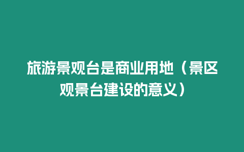 旅游景觀臺是商業(yè)用地（景區(qū)觀景臺建設(shè)的意義）