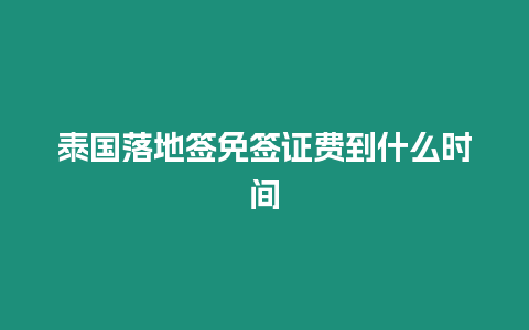 泰國落地簽免簽證費到什么時間