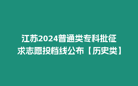 江蘇2024普通類?？婆髑笾驹竿稒n線公布【歷史類】