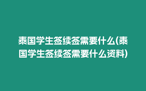 泰國學生簽續簽需要什么(泰國學生簽續簽需要什么資料)