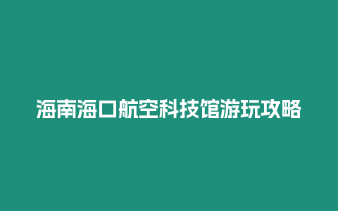 海南?？诤娇湛萍拣^游玩攻略