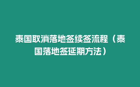 泰國取消落地簽續簽流程（泰國落地簽延期方法）