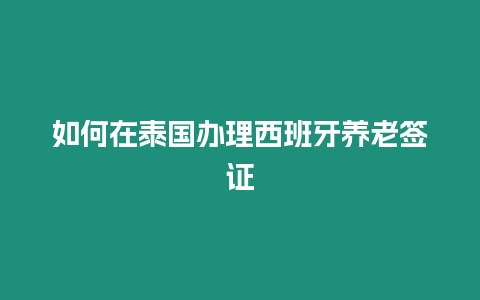 如何在泰國辦理西班牙養老簽證