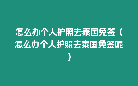 怎么辦個人護照去泰國免簽（怎么辦個人護照去泰國免簽呢）