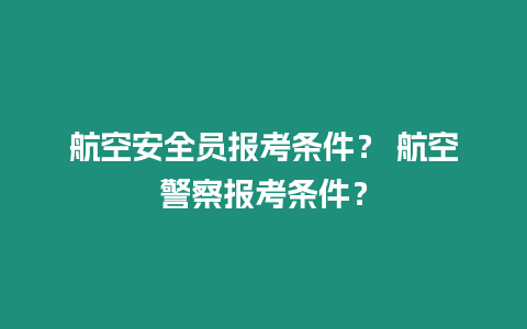 航空安全員報考條件？ 航空警察報考條件？