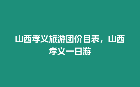 山西孝義旅游團(tuán)價(jià)目表，山西孝義一日游