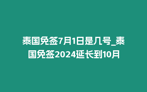 泰國(guó)免簽7月1日是幾號(hào)_泰國(guó)免簽2024延長(zhǎng)到10月