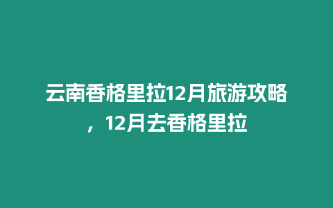 云南香格里拉12月旅游攻略，12月去香格里拉