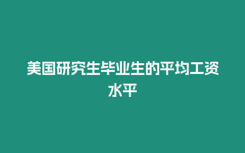 美國研究生畢業生的平均工資水平