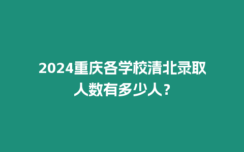 2024重慶各學校清北錄取人數有多少人？