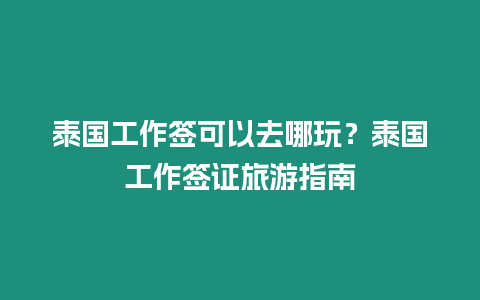 泰國工作簽可以去哪玩？泰國工作簽證旅游指南