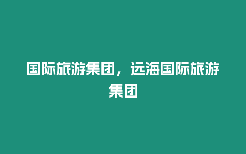 國際旅游集團，遠海國際旅游集團