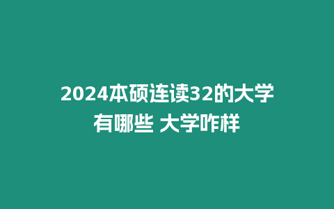 2024本碩連讀32的大學有哪些 大學咋樣