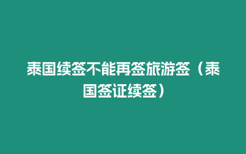 泰國續簽不能再簽旅游簽（泰國簽證續簽）