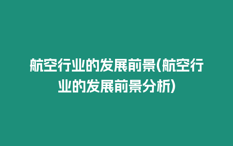 航空行業(yè)的發(fā)展前景(航空行業(yè)的發(fā)展前景分析)