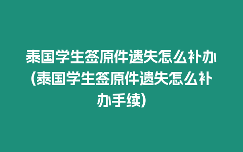 泰國學生簽原件遺失怎么補辦(泰國學生簽原件遺失怎么補辦手續)