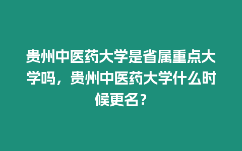 貴州中醫藥大學是省屬重點大學嗎，貴州中醫藥大學什么時候更名？