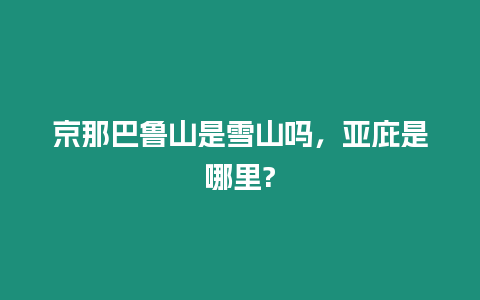 京那巴魯山是雪山嗎，亞庇是哪里?