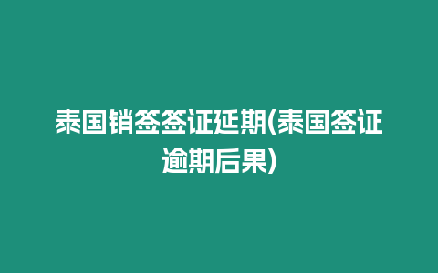 泰國銷簽簽證延期(泰國簽證逾期后果)