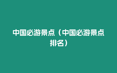 中國必游景點（中國必游景點排名）