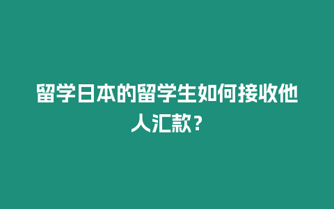 留學日本的留學生如何接收他人匯款？