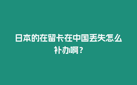 日本的在留卡在中國(guó)丟失怎么補(bǔ)辦啊？