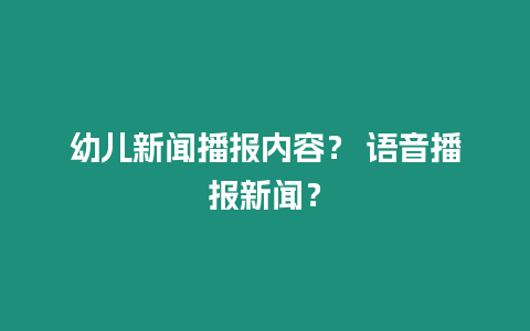 幼兒新聞播報內容？ 語音播報新聞？