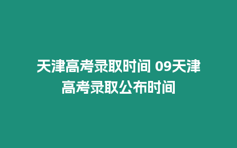 天津高考錄取時間 09天津高考錄取公布時間