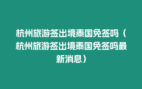 杭州旅游簽出境泰國(guó)免簽嗎（杭州旅游簽出境泰國(guó)免簽嗎最新消息）