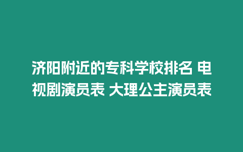 濟陽附近的專科學校排名 電視劇演員表 大理公主演員表