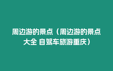 周邊游的景點（周邊游的景點大全 自駕車旅游重慶）