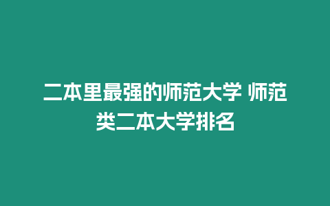 二本里最強的師范大學 師范類二本大學排名